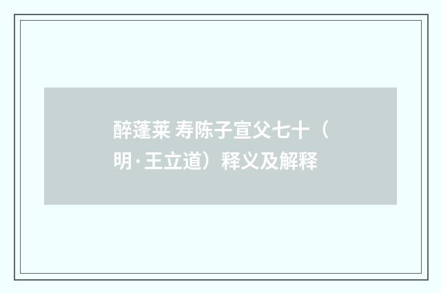 醉蓬莱 寿陈子宣父七十（明·王立道）释义及解释