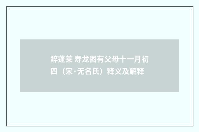 醉蓬莱 寿龙图有父母十一月初四（宋·无名氏）释义及解释
