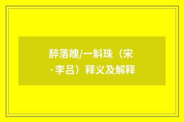 醉落魄/一斛珠（宋·李吕）释义及解释