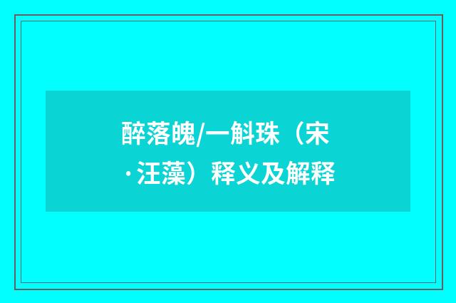 醉落魄/一斛珠（宋·汪藻）释义及解释