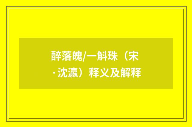 醉落魄/一斛珠（宋·沈瀛）释义及解释