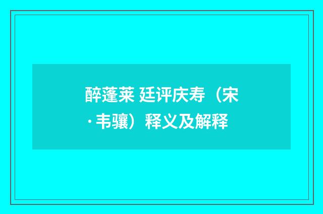 醉蓬莱 廷评庆寿（宋·韦骧）释义及解释
