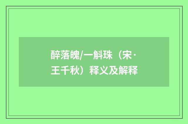 醉落魄/一斛珠（宋·王千秋）释义及解释
