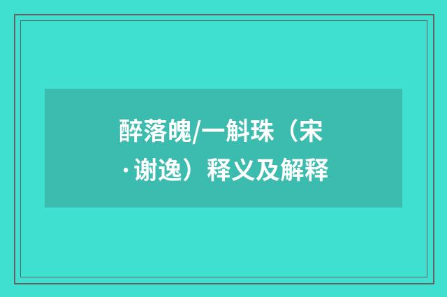醉落魄/一斛珠（宋·谢逸）释义及解释