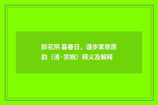 醉花阴 暮春日，谨步家慈原韵（清·宗婉）释义及解释