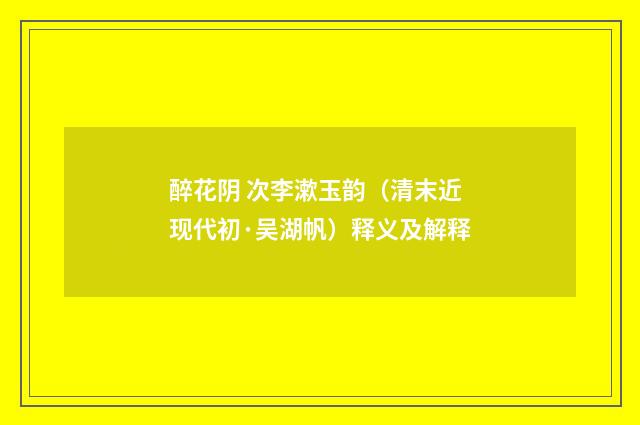醉花阴 次李漱玉韵（清末近现代初·吴湖帆）释义及解释