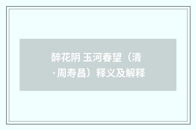 醉花阴 玉河春望（清·周寿昌）释义及解释