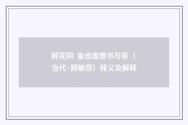 醉花阴 金也度赠书与茶（当代·顾敏燕）释义及解释