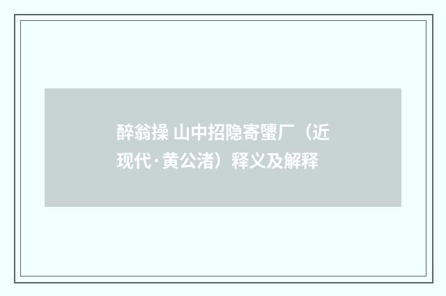 醉翁操 山中招隐寄螴厂（近现代·黄公渚）释义及解释