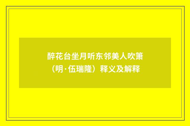 醉花台坐月听东邻美人吹箫（明·伍瑞隆）释义及解释