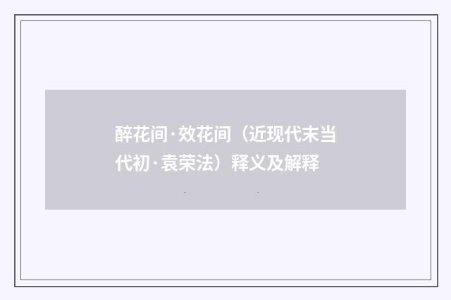 醉花间·效花间（近现代末当代初·袁荣法）释义及解释