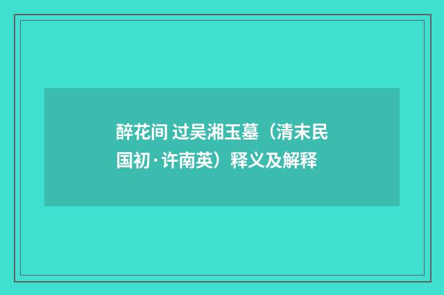 醉花间 过吴湘玉墓（清末民国初·许南英）释义及解释