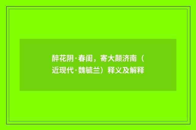 醉花阴·春闺，寄大颠济南（近现代·魏毓兰）释义及解释