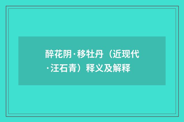 醉花阴·移牡丹（近现代·汪石青）释义及解释