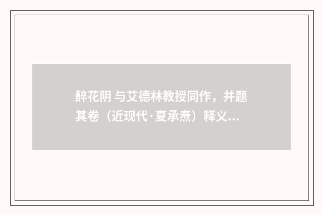 醉花阴 与艾德林教授同作，并题其卷（近现代·夏承焘）释义及解释