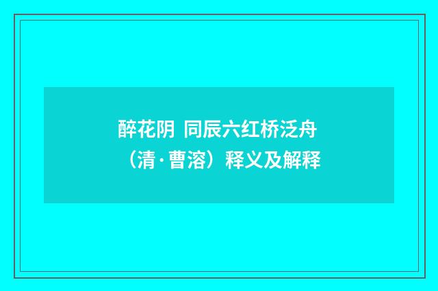 醉花阴 同辰六红桥泛舟（清·曹溶）释义及解释