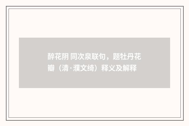 醉花阴 同次泉联句，题牡丹花瓣（清·濮文绮）释义及解释
