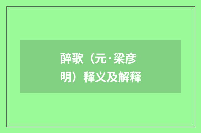 醉歌（元·梁彦明）释义及解释