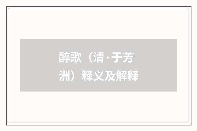醉歌（清·于芳洲）释义及解释