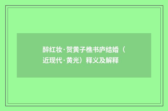 醉红妆·贺黄子樵书庐结婚（近现代·黄光）释义及解释