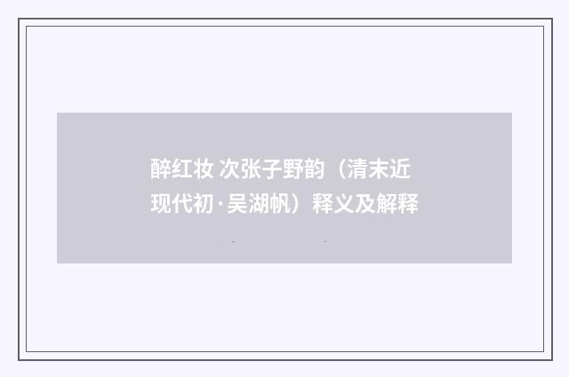 醉红妆 次张子野韵（清末近现代初·吴湖帆）释义及解释