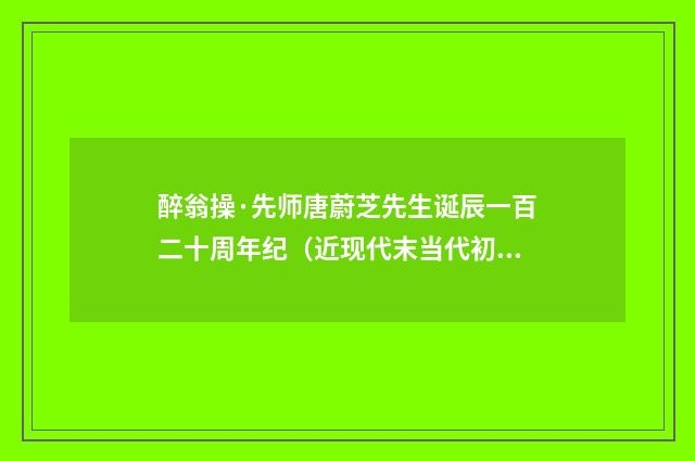 醉翁操·先师唐蔚芝先生诞辰一百二十周年纪（近现代末当代初·张珍怀）释义及解释