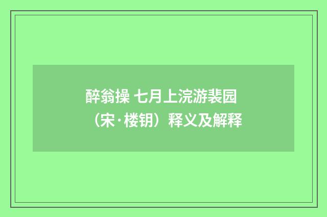 醉翁操 七月上浣游裴园（宋·楼钥）释义及解释