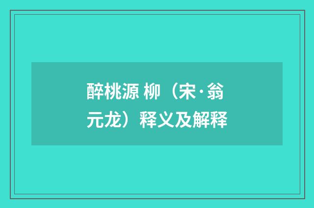 醉桃源 柳（宋·翁元龙）释义及解释