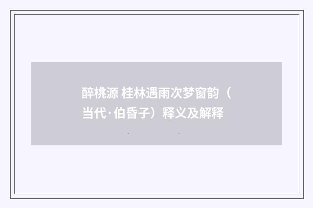 醉桃源 桂林遇雨次梦窗韵（当代·伯昏子）释义及解释