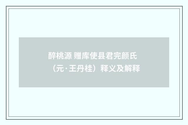 醉桃源 赠库使县君完颜氏（元·王丹桂）释义及解释