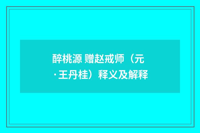 醉桃源 赠赵戒师（元·王丹桂）释义及解释