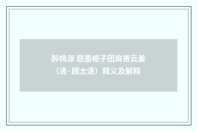 醉桃源 题墨栀子团扇寄云姜（清·顾太清）释义及解释