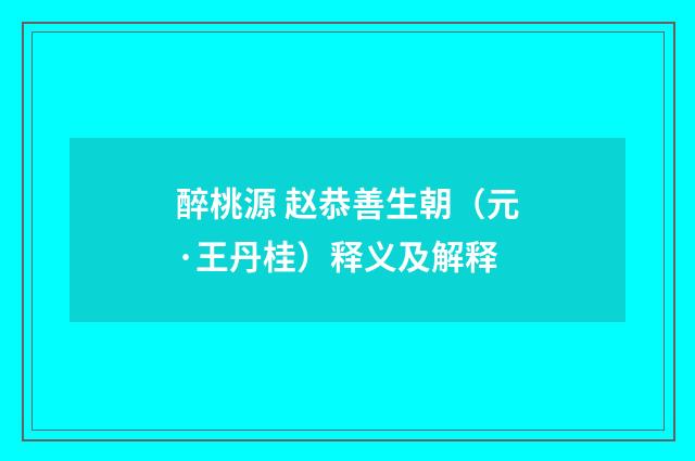 醉桃源 赵恭善生朝（元·王丹桂）释义及解释