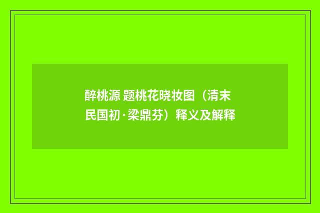 醉桃源 题桃花晓妆图（清末民国初·梁鼎芬）释义及解释