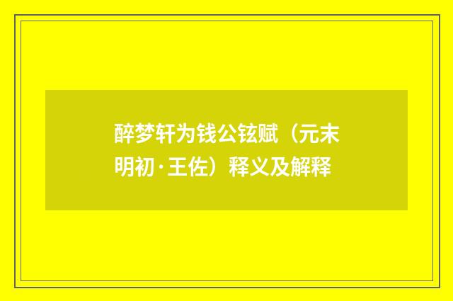 醉梦轩为钱公铉赋（元末明初·王佐）释义及解释