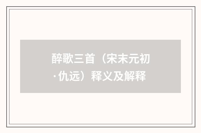 醉歌三首（宋末元初·仇远）释义及解释