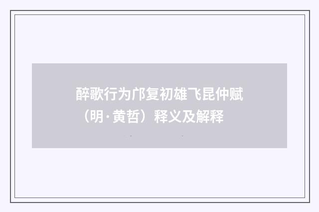 醉歌行为邝复初雄飞昆仲赋（明·黄哲）释义及解释
