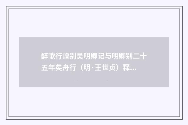 醉歌行赠别吴明卿记与明卿别二十五年矣舟行（明·王世贞）释义及解释