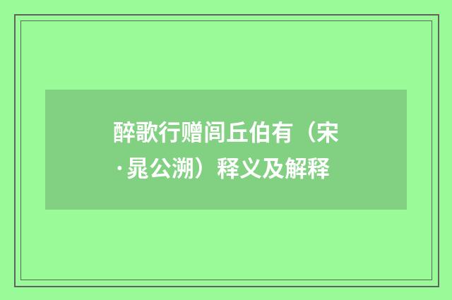 醉歌行赠闾丘伯有（宋·晁公溯）释义及解释