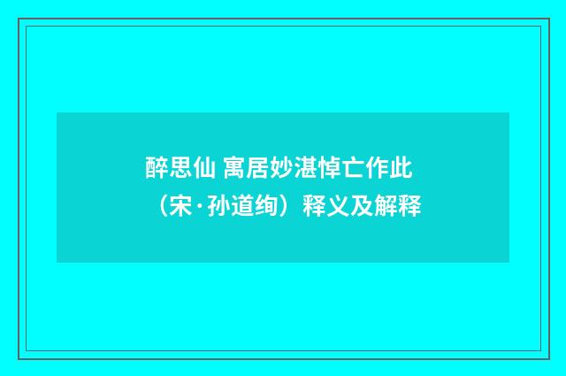 醉思仙 寓居妙湛悼亡作此（宋·孙道绚）释义及解释