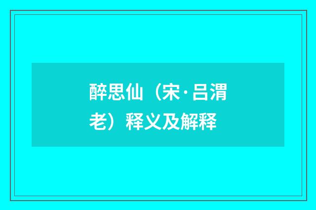 醉思仙（宋·吕渭老）释义及解释