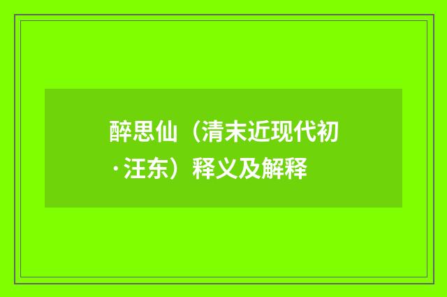 醉思仙（清末近现代初·汪东）释义及解释
