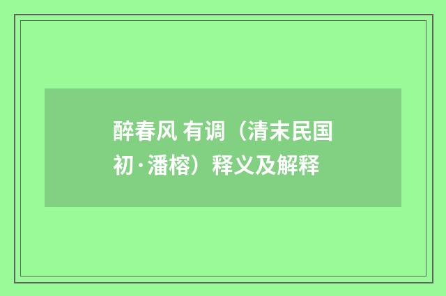 醉春风 有调（清末民国初·潘榕）释义及解释