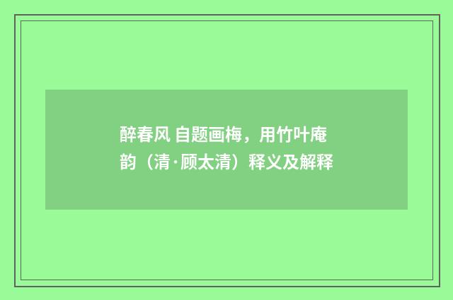 醉春风 自题画梅，用竹叶庵韵（清·顾太清）释义及解释