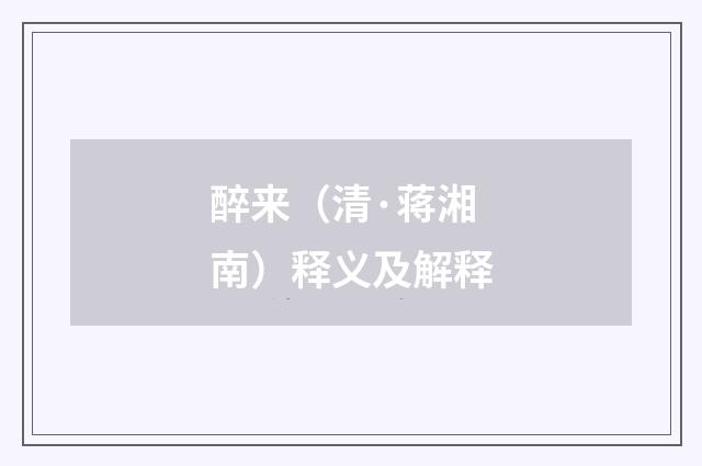 醉来（清·蒋湘南）释义及解释