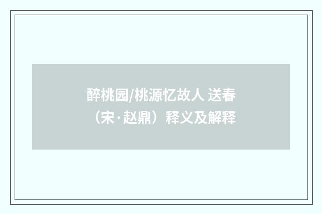 醉桃园/桃源忆故人 送春（宋·赵鼎）释义及解释