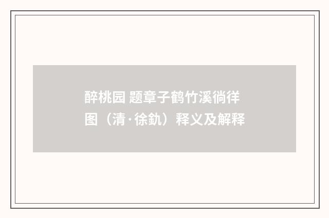醉桃园 题章子鹤竹溪徜徉图（清·徐釚）释义及解释