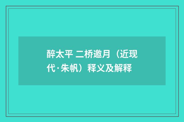 醉太平 二桥邀月（近现代·朱帆）释义及解释