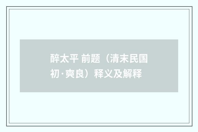 醉太平 前题（清末民国初·奭良）释义及解释