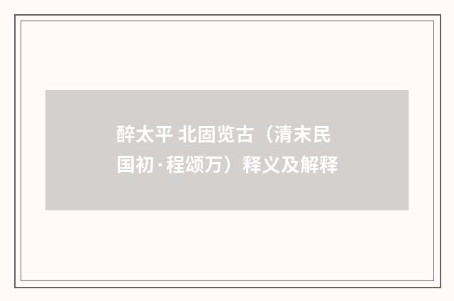 醉太平 北固览古（清末民国初·程颂万）释义及解释